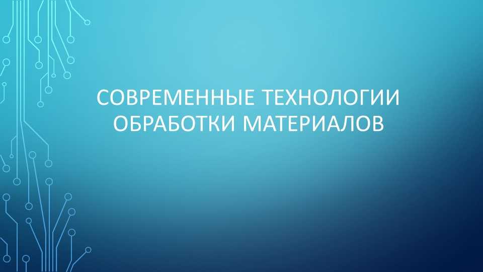 Основные принципы и методы современной обработки материалов.